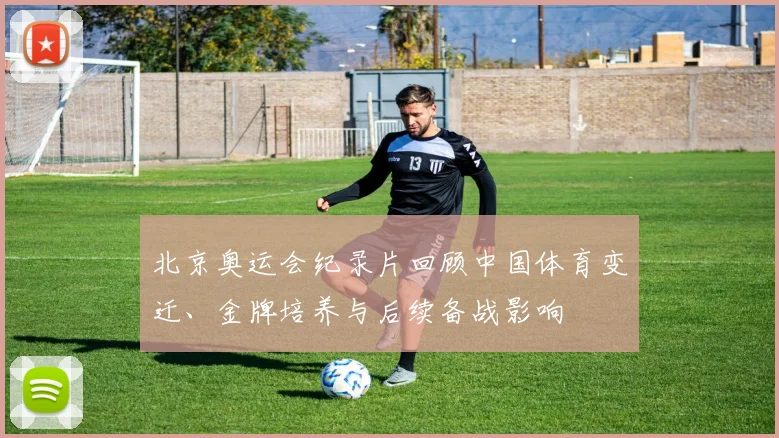 北京奥运会纪录片回顾中国体育变迁、金牌培养与后续备战影响