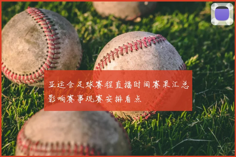 亚运会足球赛程直播时间赛果汇总影响赛事观赛安排看点