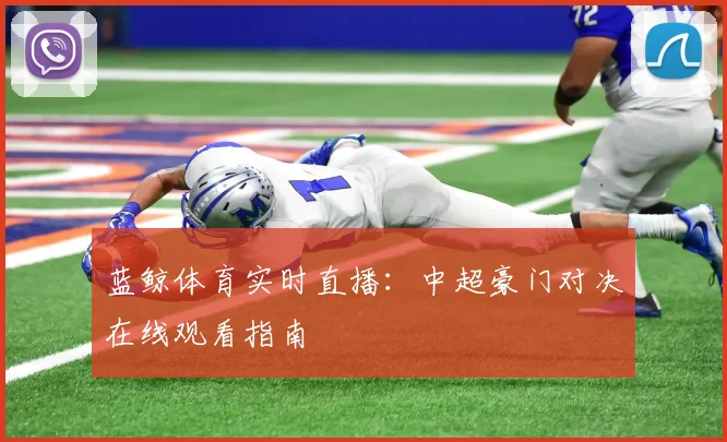 蓝鲸体育实时直播：中超豪门对决在线观看指南
