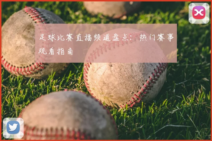 足球比赛直播频道盘点：热门赛事观看指南