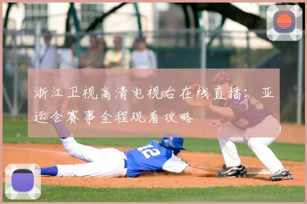 浙江卫视高清电视台在线直播:亚运会赛事全程观看攻略