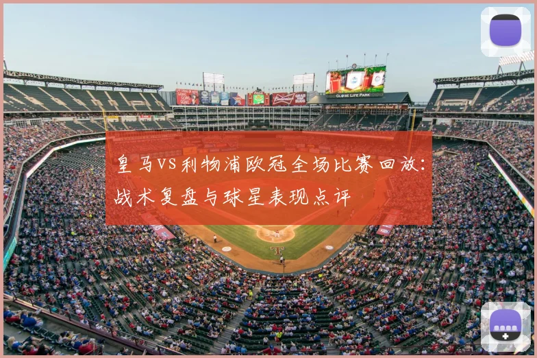 皇马vs利物浦欧冠全场比赛回放：战术复盘与球星表现点评