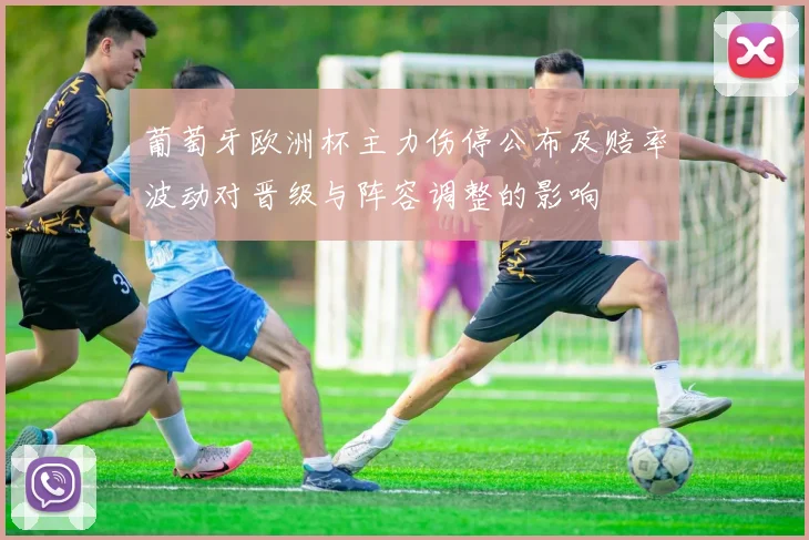 葡萄牙欧洲杯主力伤停公布及赔率波动对晋级与阵容调整的影响