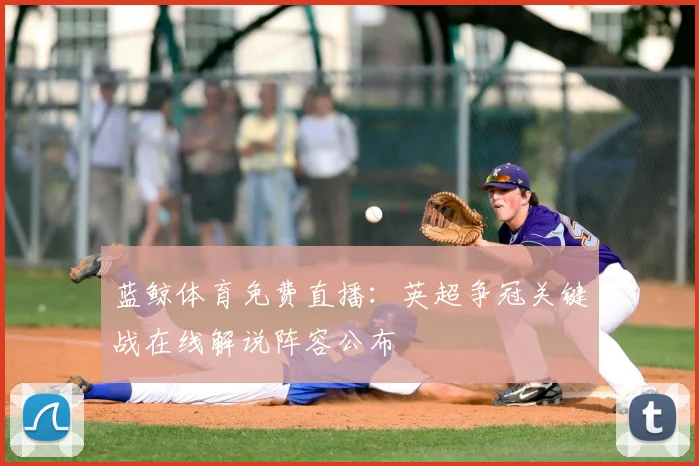 蓝鲸体育免费直播：英超争冠关键战在线解说阵容公布