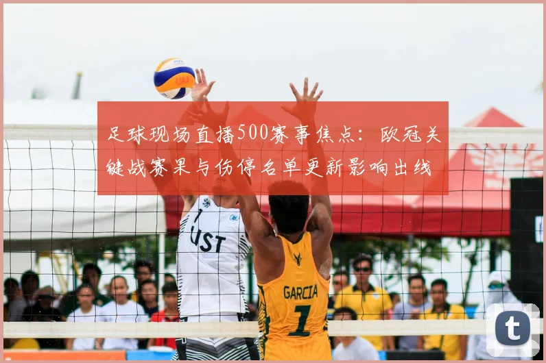 足球现场直播500赛事焦点：欧冠关键战赛果与伤停名单更新影响出线形势看点