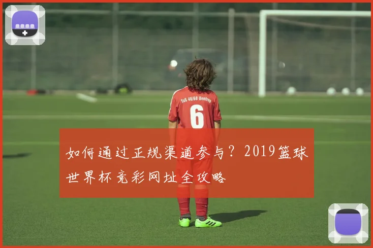 如何通过正规渠道参与？2019篮球世界杯竞彩网址全攻略
