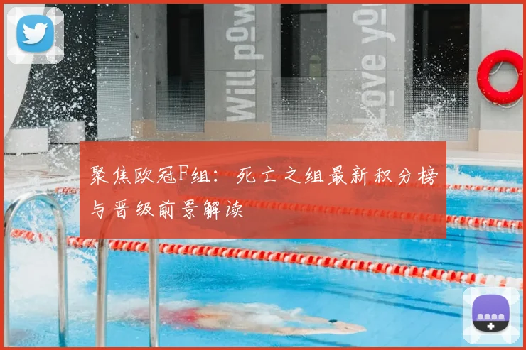 聚焦欧冠F组：死亡之组最新积分榜与晋级前景解读