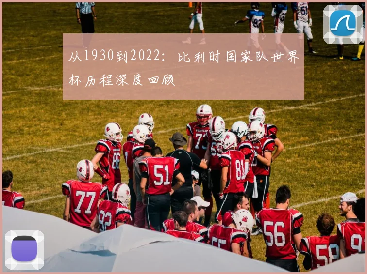 从1930到2022:比利时国家队世界杯历程深度回顾