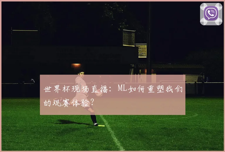 世界杯现场直播:ML如何重塑我们的观赛体验?