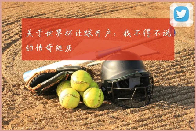 关于世界杯让球开户,我不得不说的传奇经历