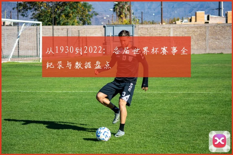 从1930到2022:各届世界杯赛事全纪录与数据盘点