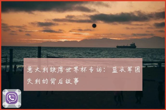 意大利缺席世界杯专访:蓝衣军团失利的背后故事