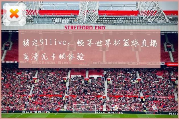 锁定91live,畅享世界杯篮球直播高清无卡顿体验