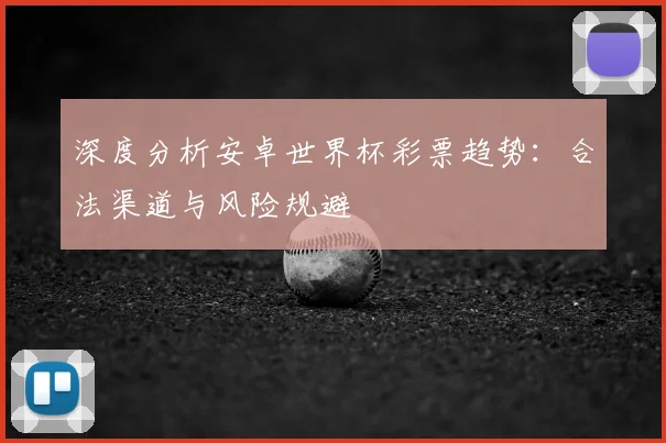 深度分析安卓世界杯彩票趋势:合法渠道与风险规避