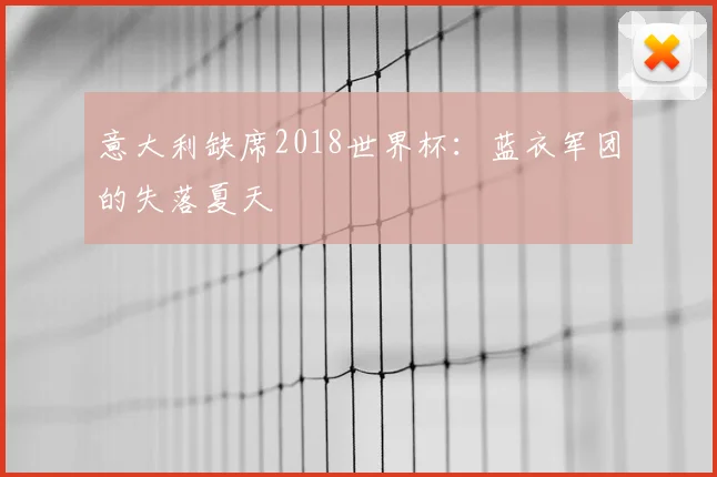 意大利缺席2018世界杯:蓝衣军团的失落夏天
