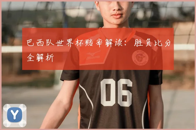 巴西队世界杯赔率解读：胜负比分全解析