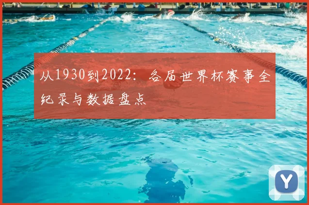 从1930到2022:各届世界杯赛事全纪录与数据盘点