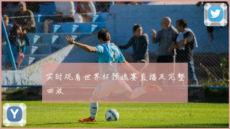 实时观看世界杯预选赛直播及完整回放