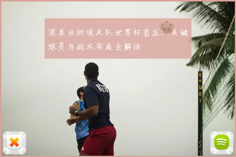 深度分析埃及队世界杯首发:关键球员与战术布局全解读