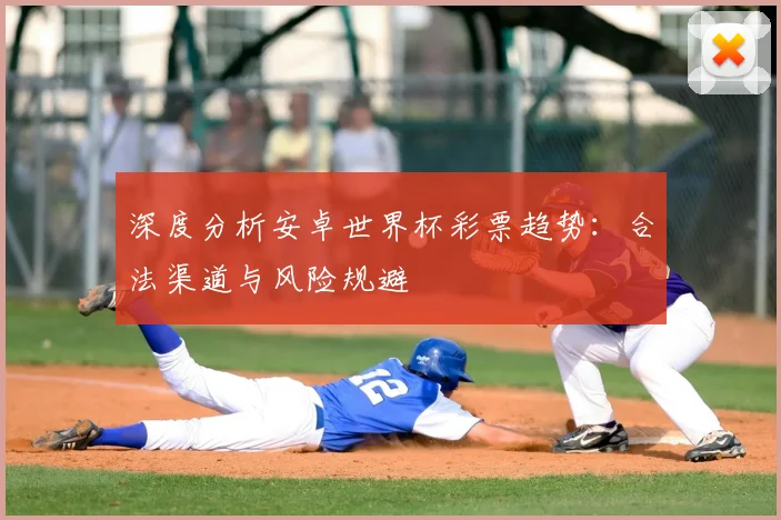 深度分析安卓世界杯彩票趋势:合法渠道与风险规避