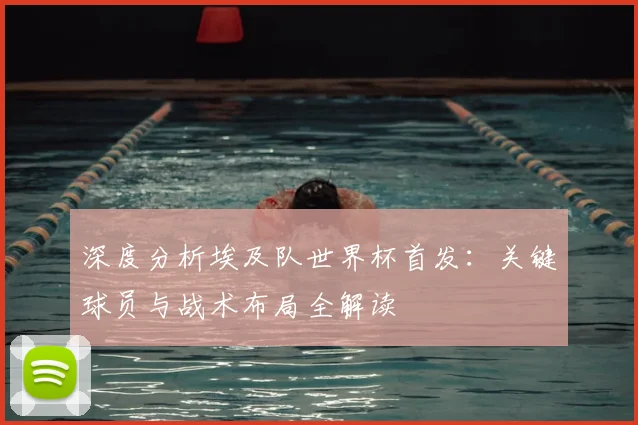 深度分析埃及队世界杯首发:关键球员与战术布局全解读