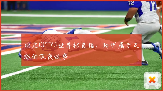 锁定CCTV5世界杯直播,聆听属于足球的深夜故事